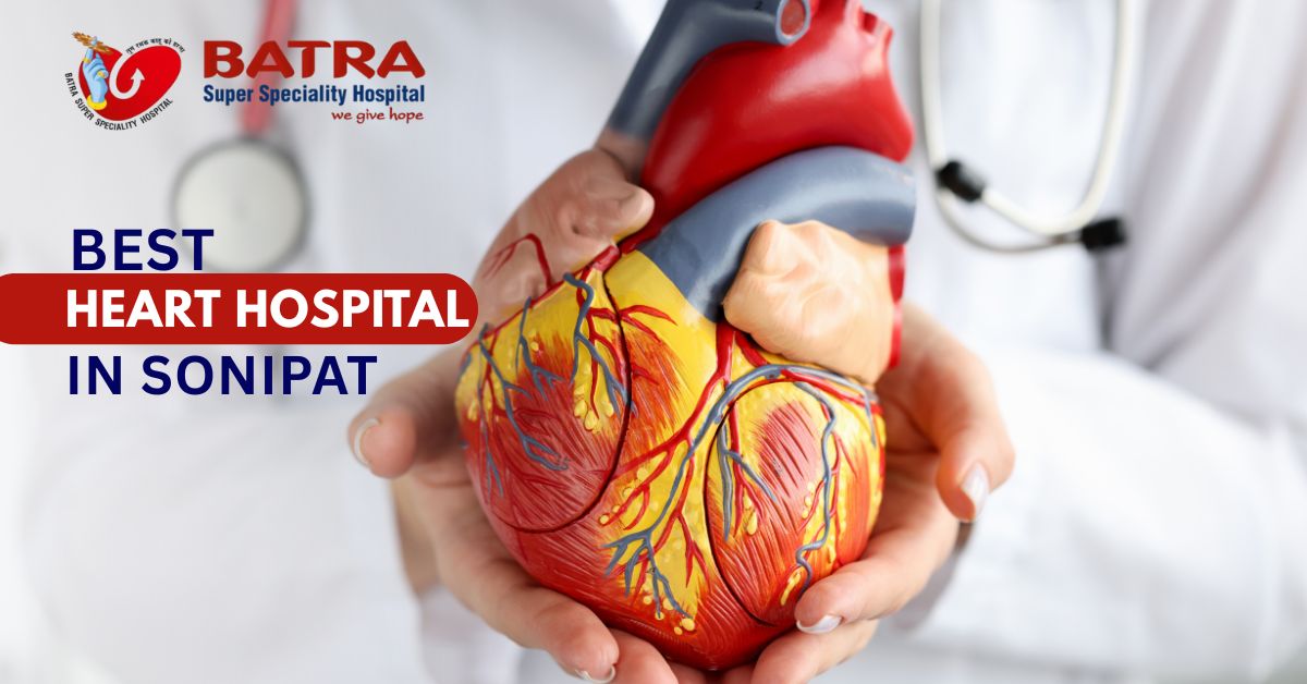 Best Heart Hospital in Sonipat Why Batra Hospital is the Trusted Choice for Heart Care